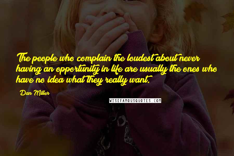 Dan Miller Quotes: The people who complain the loudest about never having an opportunity in life are usually the ones who have no idea what they really want.