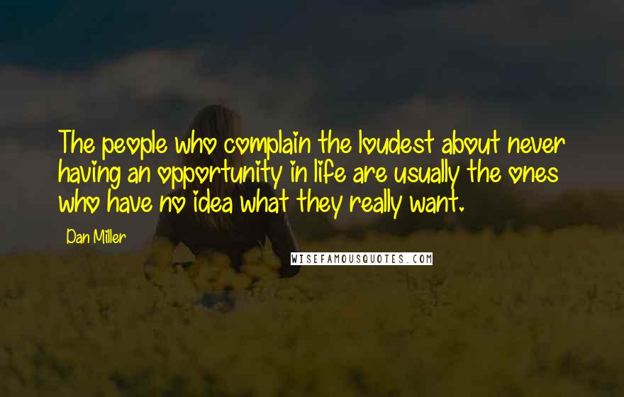 Dan Miller Quotes: The people who complain the loudest about never having an opportunity in life are usually the ones who have no idea what they really want.