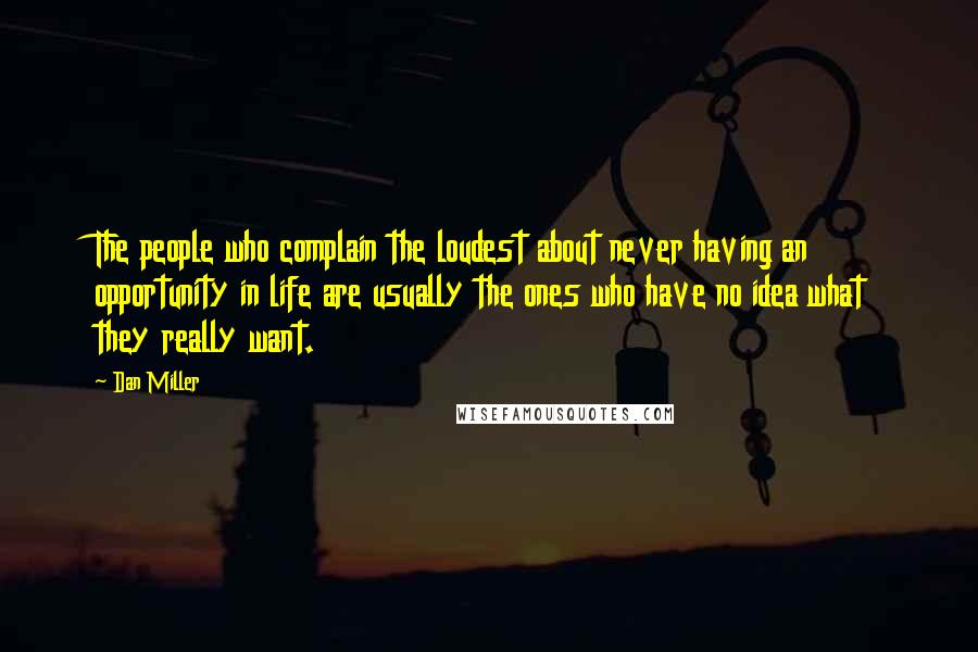 Dan Miller Quotes: The people who complain the loudest about never having an opportunity in life are usually the ones who have no idea what they really want.