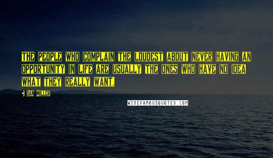 Dan Miller Quotes: The people who complain the loudest about never having an opportunity in life are usually the ones who have no idea what they really want.