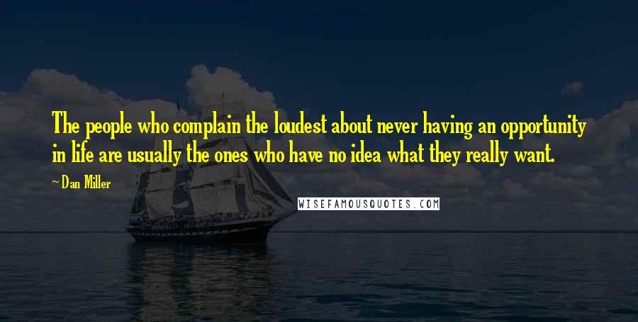 Dan Miller Quotes: The people who complain the loudest about never having an opportunity in life are usually the ones who have no idea what they really want.