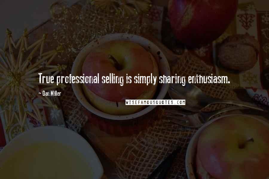 Dan Miller Quotes: True professional selling is simply sharing enthusiasm.