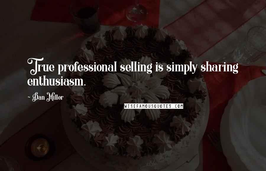 Dan Miller Quotes: True professional selling is simply sharing enthusiasm.