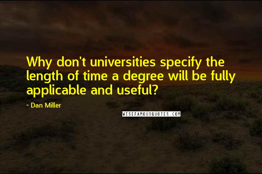 Dan Miller Quotes: Why don't universities specify the length of time a degree will be fully applicable and useful?