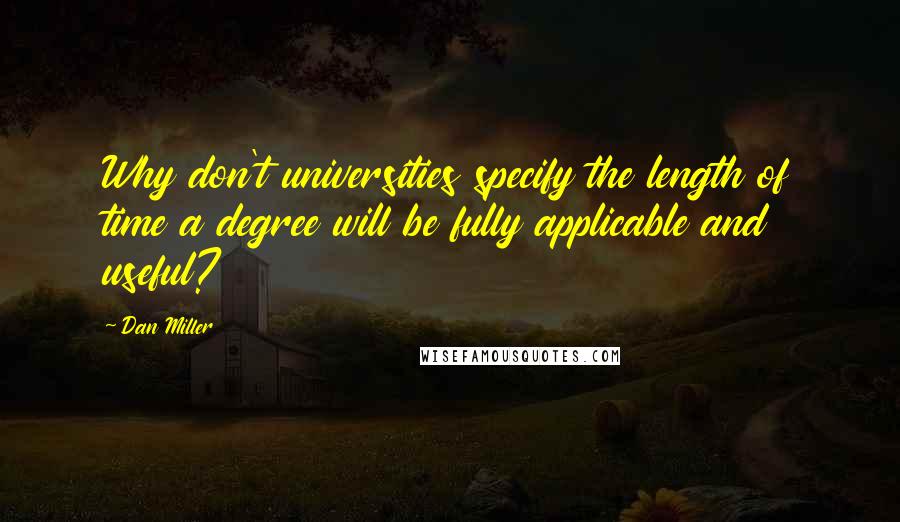 Dan Miller Quotes: Why don't universities specify the length of time a degree will be fully applicable and useful?