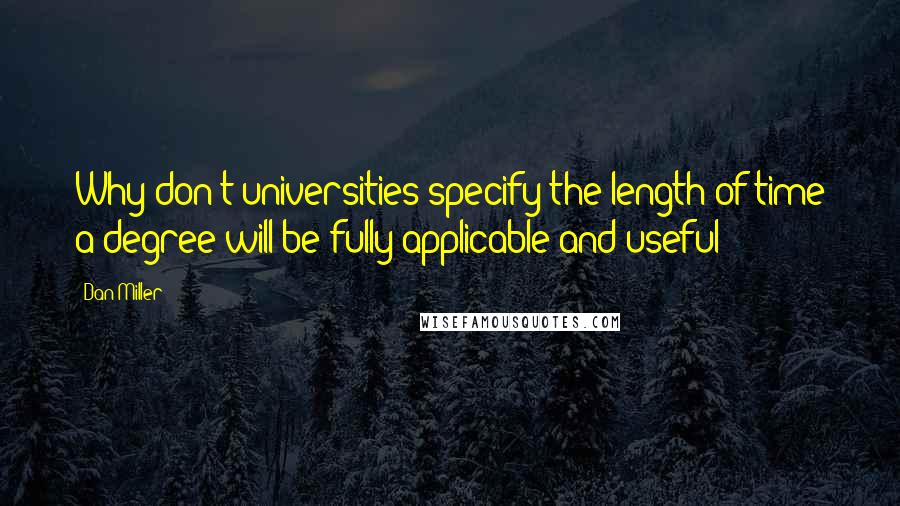 Dan Miller Quotes: Why don't universities specify the length of time a degree will be fully applicable and useful?