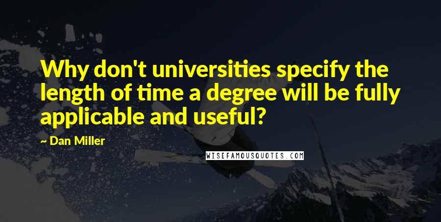 Dan Miller Quotes: Why don't universities specify the length of time a degree will be fully applicable and useful?