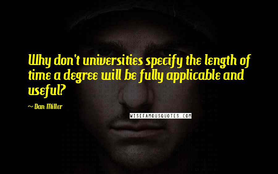 Dan Miller Quotes: Why don't universities specify the length of time a degree will be fully applicable and useful?