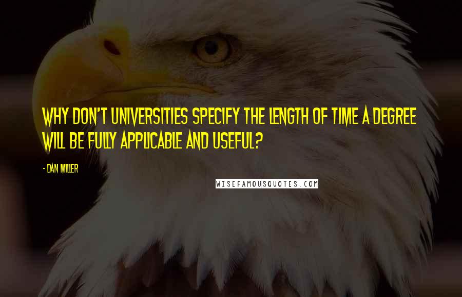 Dan Miller Quotes: Why don't universities specify the length of time a degree will be fully applicable and useful?