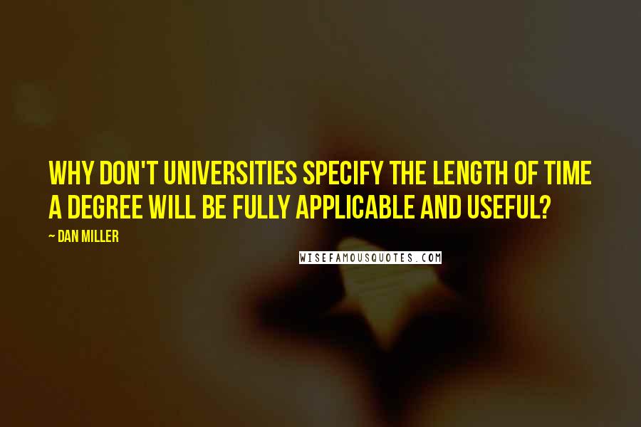 Dan Miller Quotes: Why don't universities specify the length of time a degree will be fully applicable and useful?