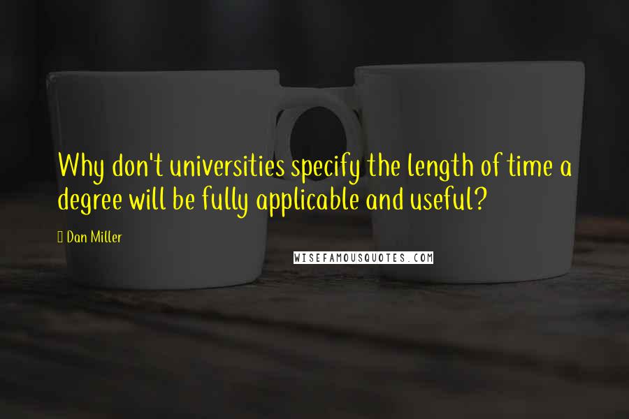 Dan Miller Quotes: Why don't universities specify the length of time a degree will be fully applicable and useful?