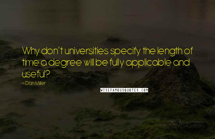 Dan Miller Quotes: Why don't universities specify the length of time a degree will be fully applicable and useful?