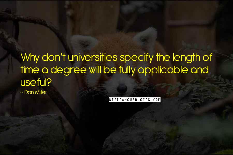 Dan Miller Quotes: Why don't universities specify the length of time a degree will be fully applicable and useful?