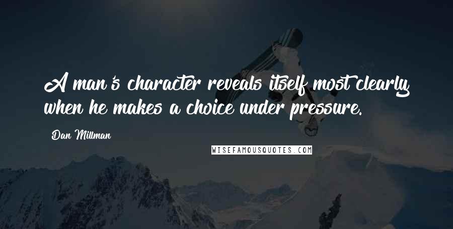 Dan Millman Quotes: A man's character reveals itself most clearly when he makes a choice under pressure.