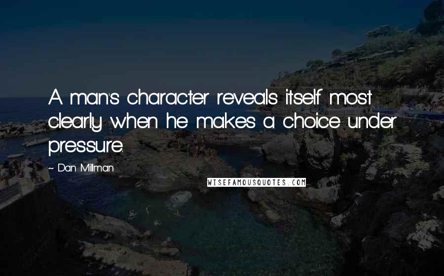 Dan Millman Quotes: A man's character reveals itself most clearly when he makes a choice under pressure.