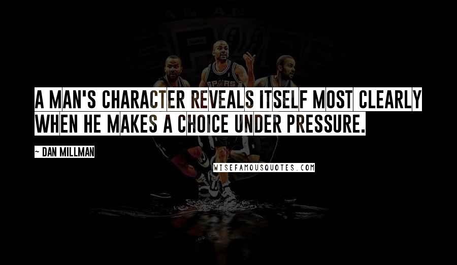 Dan Millman Quotes: A man's character reveals itself most clearly when he makes a choice under pressure.