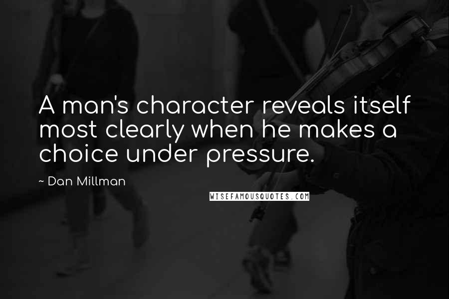 Dan Millman Quotes: A man's character reveals itself most clearly when he makes a choice under pressure.