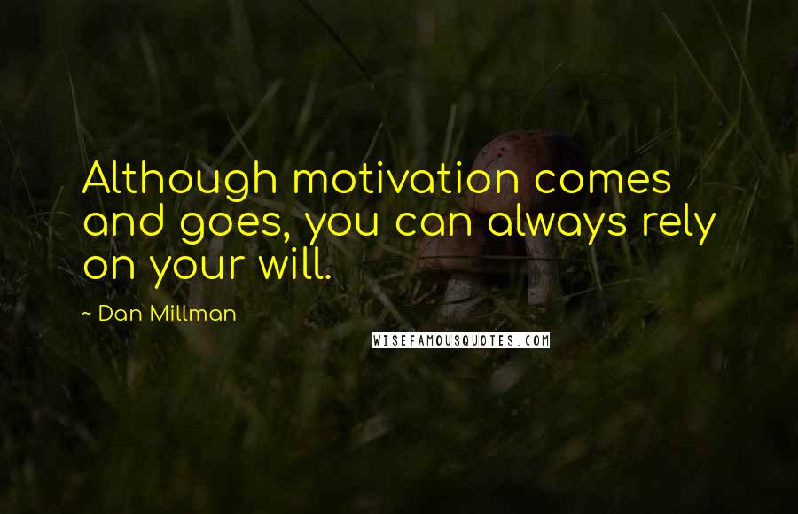 Dan Millman Quotes: Although motivation comes and goes, you can always rely on your will.