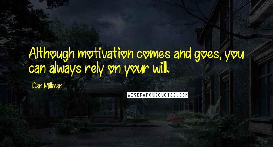 Dan Millman Quotes: Although motivation comes and goes, you can always rely on your will.