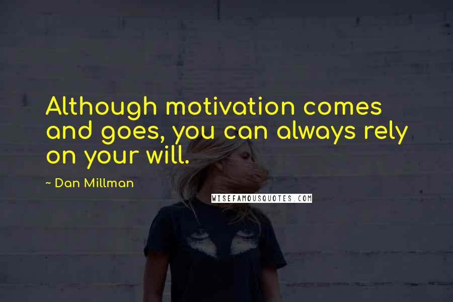 Dan Millman Quotes: Although motivation comes and goes, you can always rely on your will.