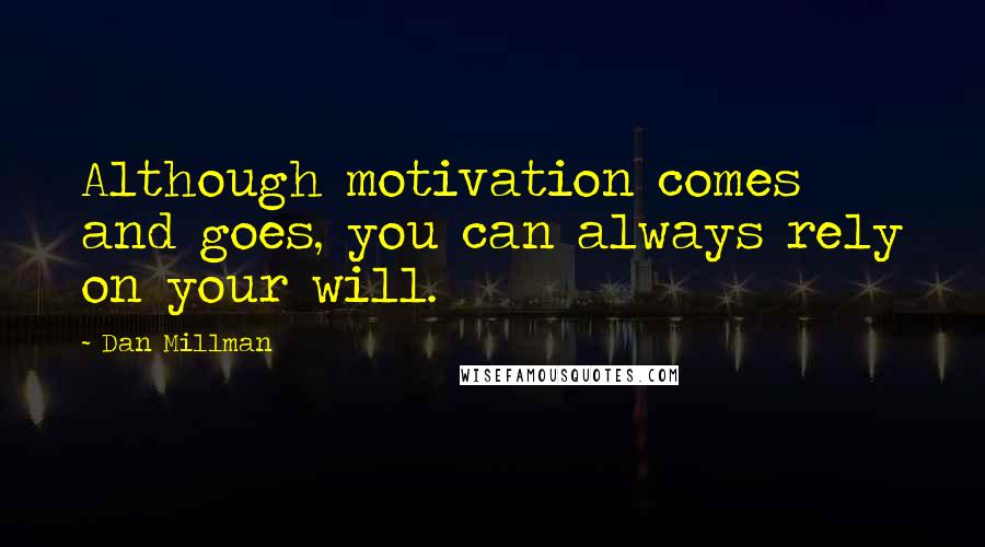 Dan Millman Quotes: Although motivation comes and goes, you can always rely on your will.