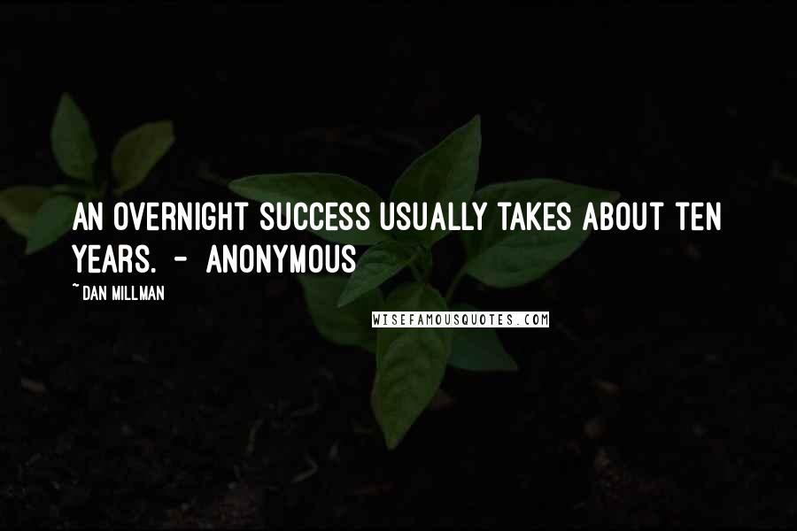 Dan Millman Quotes: An overnight success usually takes about ten years.  -  Anonymous