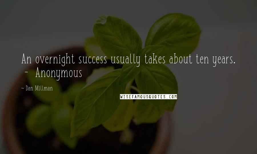 Dan Millman Quotes: An overnight success usually takes about ten years.  -  Anonymous