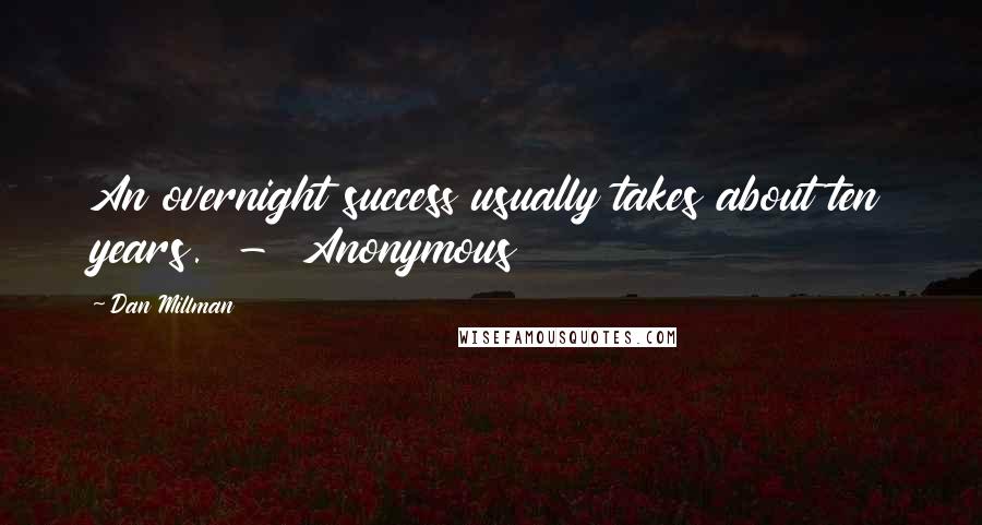 Dan Millman Quotes: An overnight success usually takes about ten years.  -  Anonymous