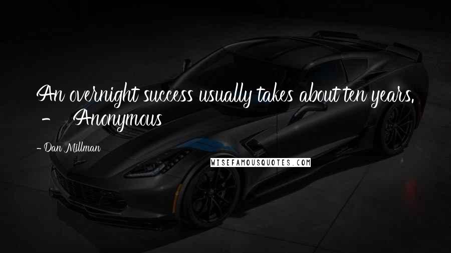 Dan Millman Quotes: An overnight success usually takes about ten years.  -  Anonymous