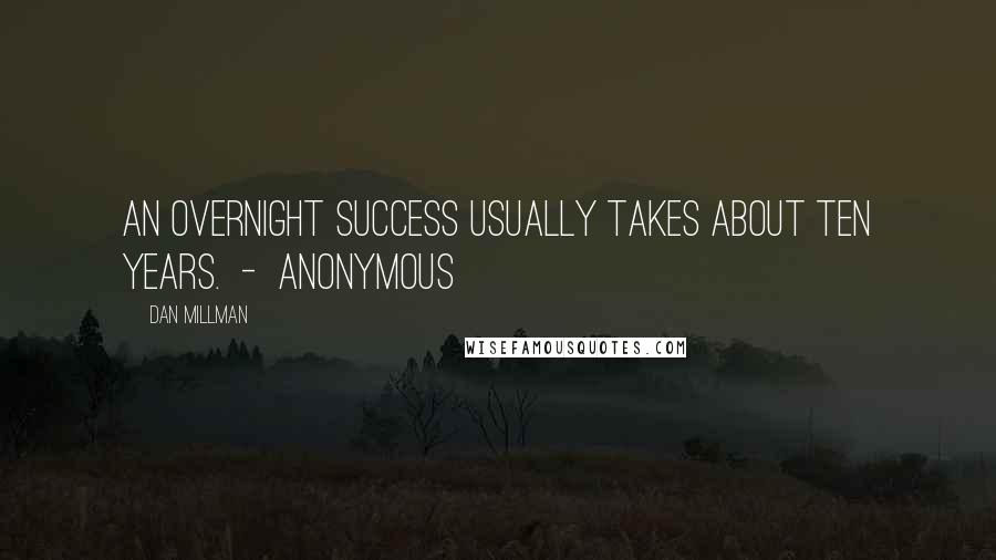 Dan Millman Quotes: An overnight success usually takes about ten years.  -  Anonymous