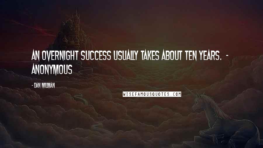 Dan Millman Quotes: An overnight success usually takes about ten years.  -  Anonymous