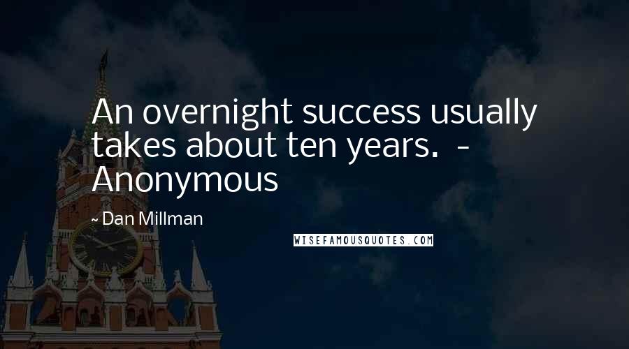 Dan Millman Quotes: An overnight success usually takes about ten years.  -  Anonymous