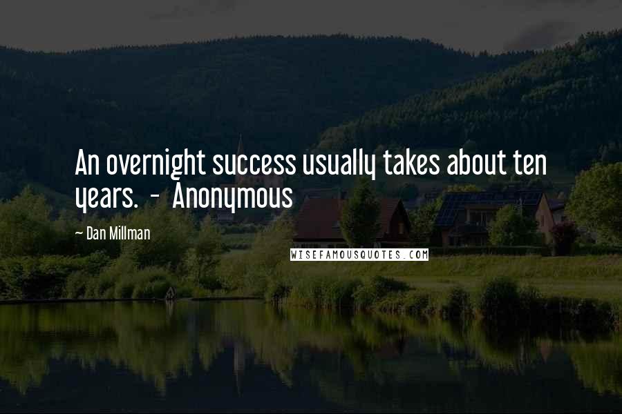 Dan Millman Quotes: An overnight success usually takes about ten years.  -  Anonymous