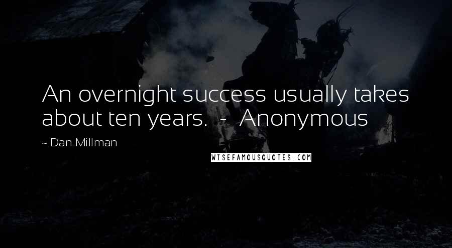 Dan Millman Quotes: An overnight success usually takes about ten years.  -  Anonymous