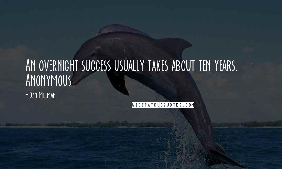 Dan Millman Quotes: An overnight success usually takes about ten years.  -  Anonymous