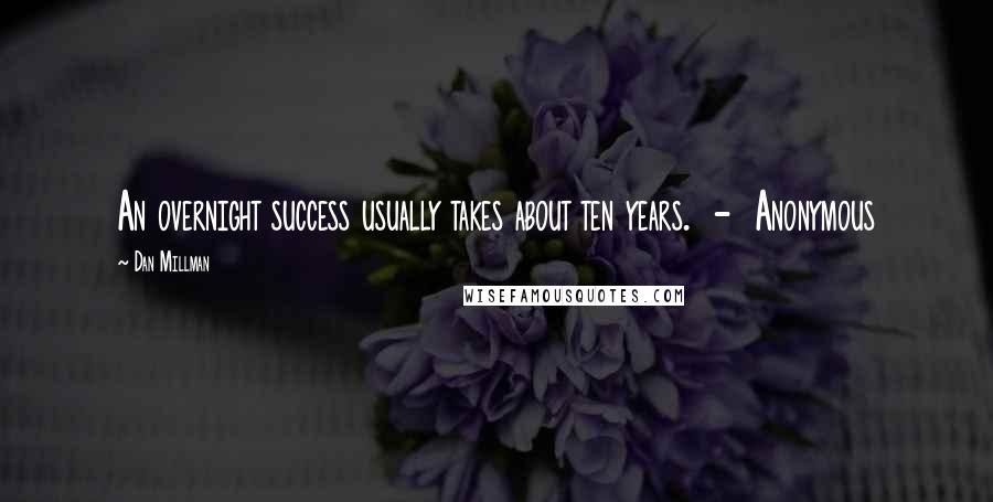 Dan Millman Quotes: An overnight success usually takes about ten years.  -  Anonymous