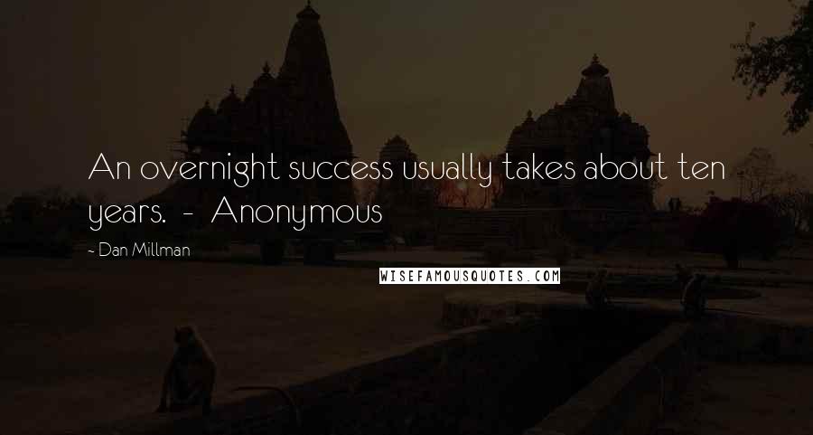 Dan Millman Quotes: An overnight success usually takes about ten years. - Anonymous