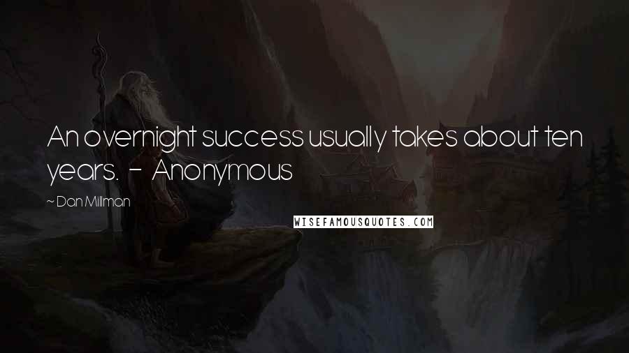 Dan Millman Quotes: An overnight success usually takes about ten years.  -  Anonymous