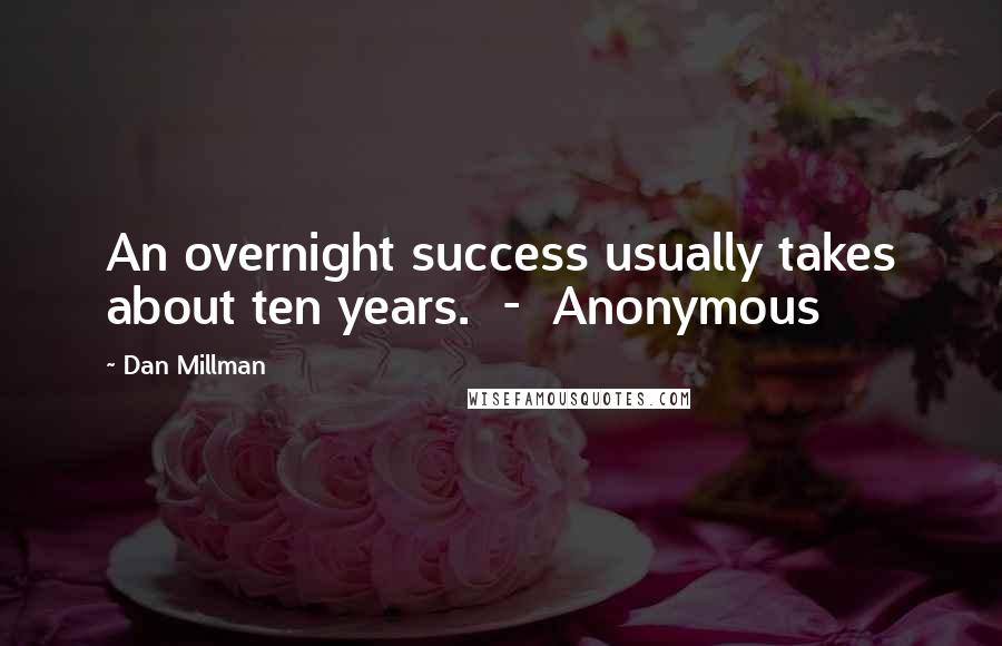 Dan Millman Quotes: An overnight success usually takes about ten years.  -  Anonymous