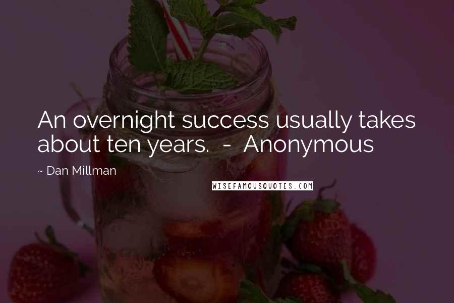 Dan Millman Quotes: An overnight success usually takes about ten years.  -  Anonymous