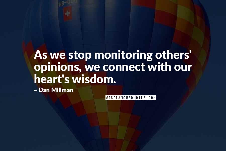 Dan Millman Quotes: As we stop monitoring others' opinions, we connect with our heart's wisdom.