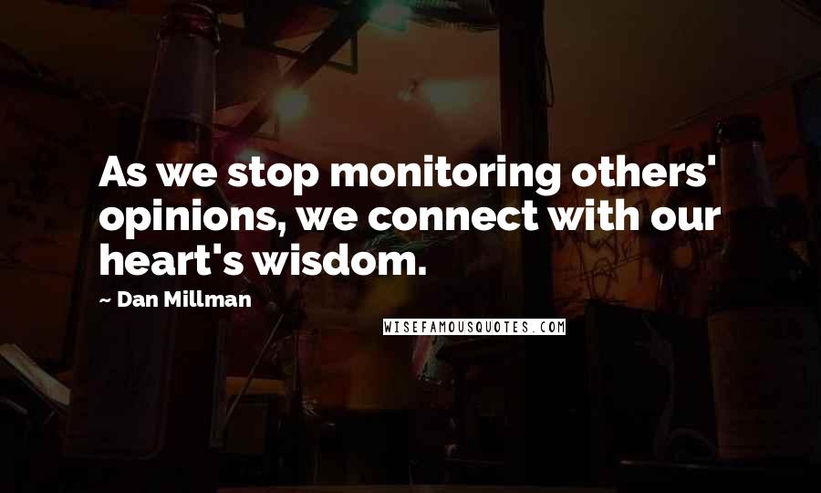 Dan Millman Quotes: As we stop monitoring others' opinions, we connect with our heart's wisdom.