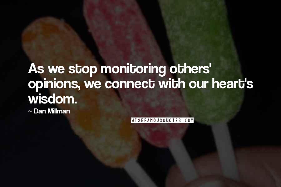 Dan Millman Quotes: As we stop monitoring others' opinions, we connect with our heart's wisdom.