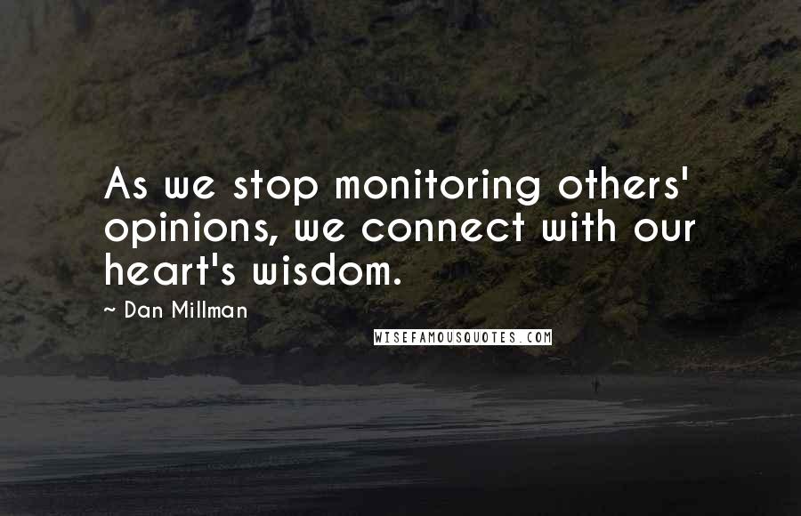 Dan Millman Quotes: As we stop monitoring others' opinions, we connect with our heart's wisdom.