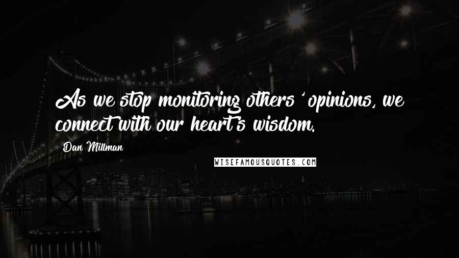 Dan Millman Quotes: As we stop monitoring others' opinions, we connect with our heart's wisdom.