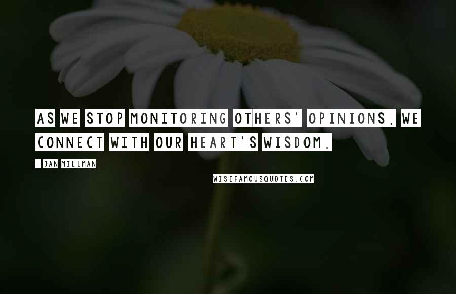 Dan Millman Quotes: As we stop monitoring others' opinions, we connect with our heart's wisdom.