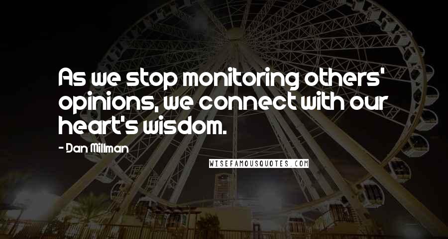 Dan Millman Quotes: As we stop monitoring others' opinions, we connect with our heart's wisdom.