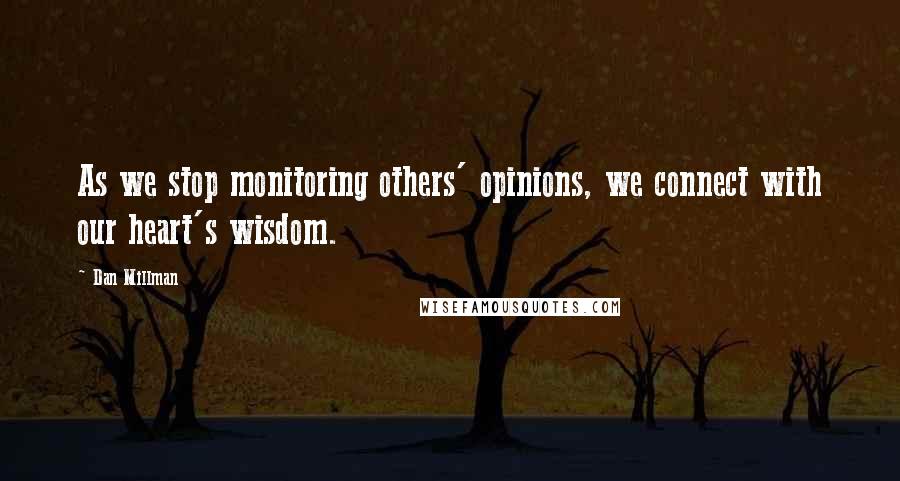 Dan Millman Quotes: As we stop monitoring others' opinions, we connect with our heart's wisdom.