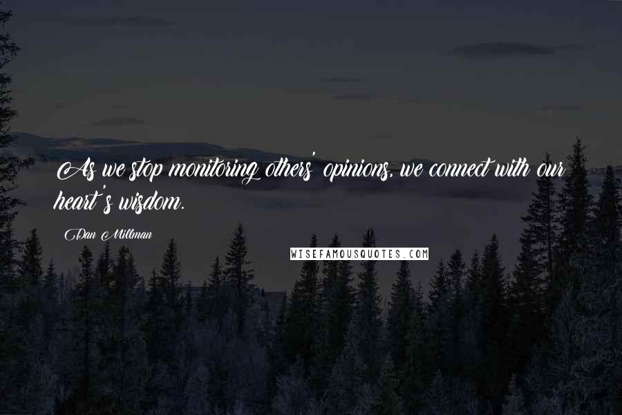 Dan Millman Quotes: As we stop monitoring others' opinions, we connect with our heart's wisdom.