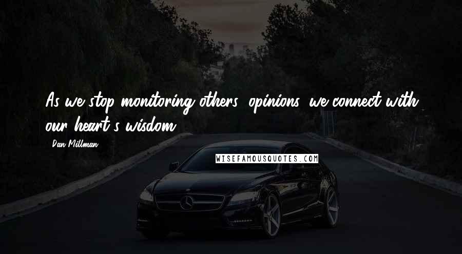 Dan Millman Quotes: As we stop monitoring others' opinions, we connect with our heart's wisdom.